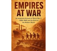 Empires at War: An Immersive Account of World War II (1939-1945) and the Birth of the Modern World