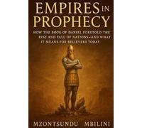 Empires in Prophecy: How the Book of Daniel Foretold the Rise and Fall of Nations, and What It Means for Believers Today