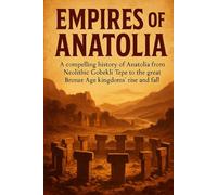Empires of Anatolia: A compelling history of Anatolia from Neolithic Göbekli Tepe to the great Bronze Age kingdoms' rise and fall (The History Brief)