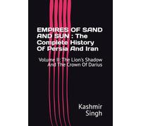 EMPIRES OF SAND AND SUN : The Complete History Of Persia And Iran: Volume II: The Lion's Shadow And The Crown Of Darius