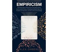 Empiricism: The Philosophy of Experience and Observation, from Locke to Hume, Including the Blank Slate, the Problem of Induction, and the Limits of Knowledge (Philosophical Movements)