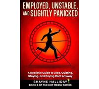 EMPLOYED, UNSTABLE, AND SLIGHTLY PANICKED: A Realistic Guide to Jobs, Quitting, Staying, and Paying Rent Anyway (THE HOT MESSY SELF HELP SERIES)