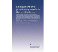 Employment and productivity trends in the steel industry: Hearing before the Subcommittee on Employment a...