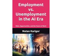 Employment vs. Unemployment in the AI Era: Risks, Opportunities, and the Future of Work I Artificial Intelligence and Employment I Future of Work in the AI Era I AI and Unemployment