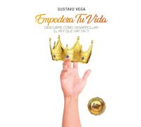 EMPODERA TU VIDA: Cómo desarrollar el rey que hay en ti