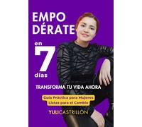 EMPODÉRATE EN 7 DÍAS Transforma tu Vida Ahora: Guía Práctica para Mujeres Listas para el Cambio