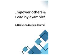 Empower others & Lead by example!: A Daily Leadership Journal