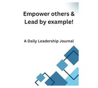 Empower others & Lead by example!: A Daily Leadership Journal