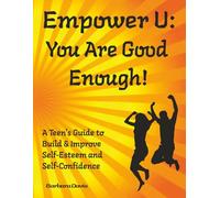 Empower U: You Are Good Enough!: A Teen's Guide to Build Self-Esteem and Self-Confidence