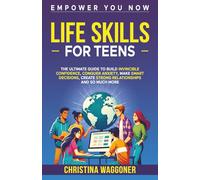 Empower You Now: Life Skills for Teens: THE ULTIMATE GUIDE TO BUILD INVINCIBLE CONFIDENCE, CONQUER ANXIETY, MAKE SMART DECISIONS, CREATE STRONG RELATIONSHIPS, AND SO MUCH MORE!