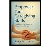 Empower Your Caregiving Skills: The Ultimate Curriculum for Compassionate Caregivers (Resources for Caregivers)