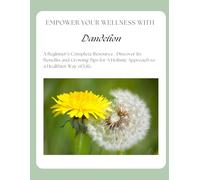 Empower Your Wellness with Dandelion: A Beginner's Complete Resource