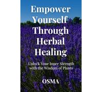 Empower Yourself Through Herbal Healing: Unlock Your Inner Strength with the Wisdom of Plants