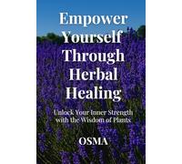 Empower Yourself Through Herbal Healing: Unlock Your Inner Strength with the Wisdom of Plants