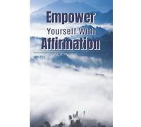 Empower Yourself With Affirmation: Eliminate Negative Thinking, Set Meaningful Goals and Use Uplifting Quotes and Affirmations for Inner Strength and Self-Belief