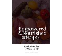 Empowered And Nourished After 40: Nutrition Guide for Women 40+