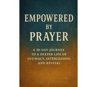 Empowered by Prayer: A 30 Day-Day Journey To A Deeper Life of Intimacy, Intercession, and Revival (Revival Devotionals: 30 Day Journeys To Revive the Heart of God's People)