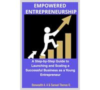 EMPOWERED ENTREPRENEURSHIP: A Step-by-Step Guide to Launching and Scaling a Successful Business as a Young Entrepreneur