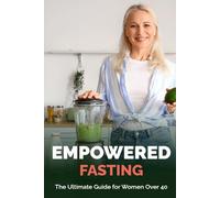 Empowered Fasting: The Ultimate Guide for Women Over 40