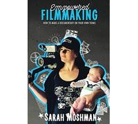 Empowered Filmmaking: How To Make a Documentary On Your Own Terms