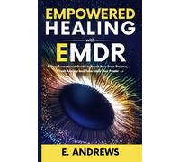 Empowered Healing with EMDR: A Transformational Guide to Break Free from Trauma, Crush Anxiety and Take back your Power