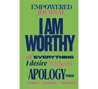 EMPOWERED JOURNAL: I AM WORTHY OF EVERYTHING I DESIRE WITHOUT APOLOGY