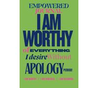 EMPOWERED JOURNAL: I AM WORTHY OF EVERYTHING I DESIRE WITHOUT APOLOGY