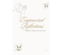 Empowered Reflections A Women's Journal for Self-Care: Find Balance, Set Meaningful Goals, Embrace Your Worth, and Cultivate Inner Peace Through Reflection
