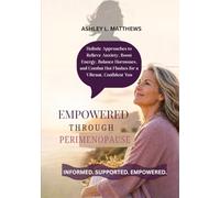 EMPOWERED THROUGH PERIMENOPAUSE: Holistic Approaches to Relieve Anxiety, Boost Energy, Balance Hormones, and Combat Hot Flashes for a Vibrant, Confident You
