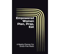 Empowered Women Plan, Prep, Eat: A Weekly Planner For Stress-free Meals