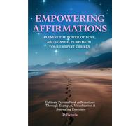 Empowering Affirmations: Harness the Power of Love, Abundance, Purpose & Your deepest Desires: Cultivate personalized Affirmations Through Examples, Visualization & Journaling Exercises