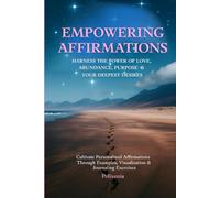 Empowering Affirmations: Harness the Power of Love, Abundance, Purpose & Your deepest Desires: Cultivate personalized Affirmations Through Examples, Visualization & Journaling Exercises