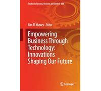 Empowering Business Through Technology: Innovations Shaping Our Future: 620 (Studies in Systems, Decision and Control, 620)
