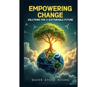 Empowering Change: Solutions for a Sustainable Future: Innovative Strategies for Sustainable Living in a Changing World