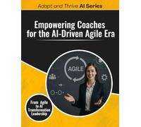 Empowering Coaches for the AI-Driven Agile Era: From Agile to AI Transformation Leadership (Adapt and Thrive AI Book Series)
