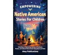 Empowering Native American Stories For Children: Embarking on Empowering Journeys of Resilience, Wisdom, and Cultural Pride to Enrich Young Hearts and Minds