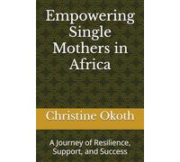 Empowering Single Mothers in Africa: A Journey of Resilience, Support, and Success