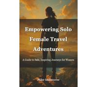 Empowering Solo Female Travel Adventures: A Guide to Safe, Inspiring Journeys for Women
