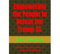 Empowering the People to Defeat the Trump SS: We don't do dictators or kings in America!