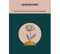 Empowering Women: The Ultimate Guide To Increasing Self-Esteem, Confidence, And Assertiveness