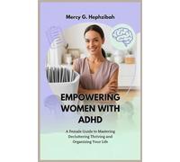 EMPOWERING WOMEN WITH ADHD: A Female Guide to Mastering Decluttering Thriving and Organizing Your Life