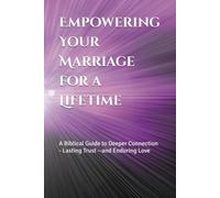 Empowering Your Marriage for a Lifetime: A Biblical Guide to Deeper Connection, Lasting Trust, and Enduring Love