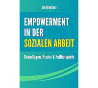 Empowerment in der Sozialen Arbeit: Grundlagen, Methoden und Praxisbeispiele für mehr Selbstbestimmung, Teilhabe und Handlungsfähigkeit