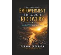 Empowerment Through Recovery: A Practical Guide to Breaking Free from Addiction, Preventing Relapse, and Rebuilding Your Life