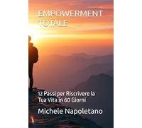 EMPOWERMENT TOTALE: 12 Passi per Riscrivere la Tua Vita in 60 Giorni