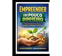 EMPREENDER COM POUCO DINHEIRO: Como Começar do Zero e Construir um Negócio de Sucesso