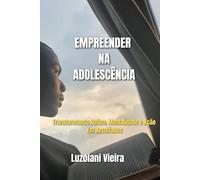 EMPREENDER NA ADOLESCÊNCIA: Transformando Rotina, Mentalidade e Ação Em Resultados