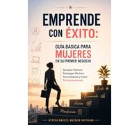 Emprende Con Éxito: Guía Básica Para Mujeres En Su Primer Negocio