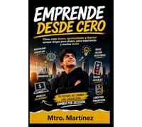 EMPRENDE DESDE CERO: Cómo crear dinero, oportunidades y libertad aunque tengas poco dinero, poca experiencia y muchas dudas