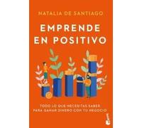 Emprende en positivo. Todo lo que necesitas saber para ganar dinero con tu negocio | Natalia De Santiago